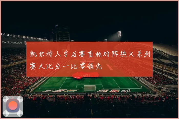 凯尔特人季后赛首轮对阵热火系列赛大比分一比零领先