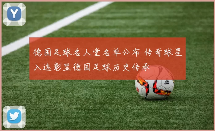 德国足球名人堂名单公布 传奇球星入选彰显德国足球历史传承