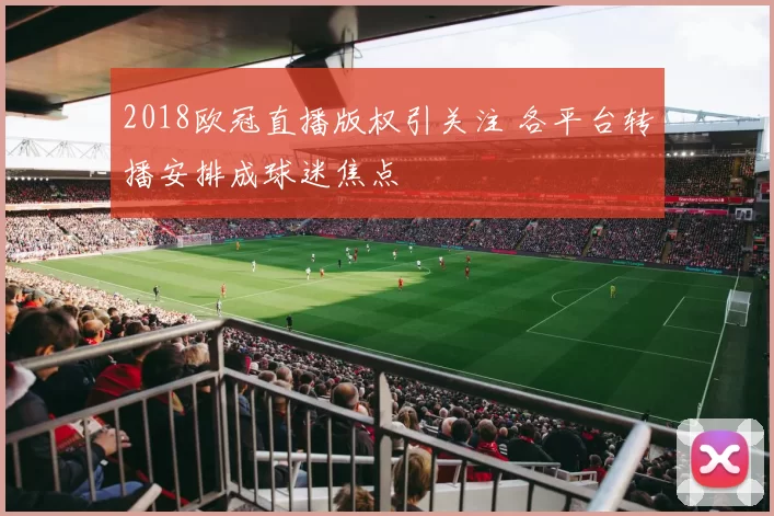 2018欧冠直播版权引关注 各平台转播安排成球迷焦点