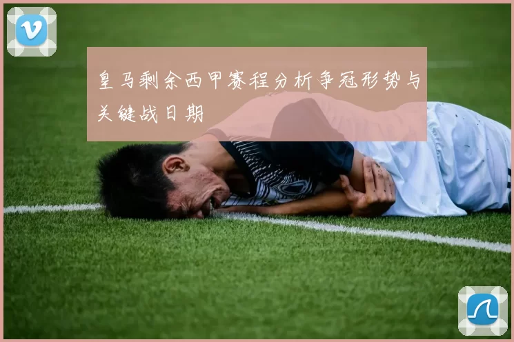 皇马剩余西甲赛程分析争冠形势与关键战日期