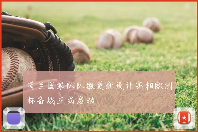 荷兰国家队队徽更新设计亮相欧洲杯备战正式启动