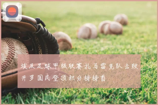 埃及足球甲级联赛扎马雷克队击败开罗国民登顶积分榜榜首