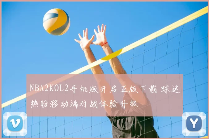 NBA2KOL2手机版开启正版下载 球迷热盼移动端对战体验升级