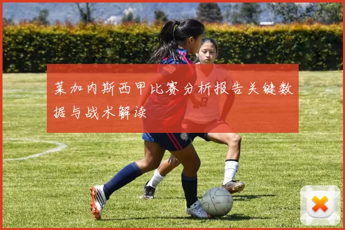 莱加内斯西甲比赛分析报告关键数据与战术解读