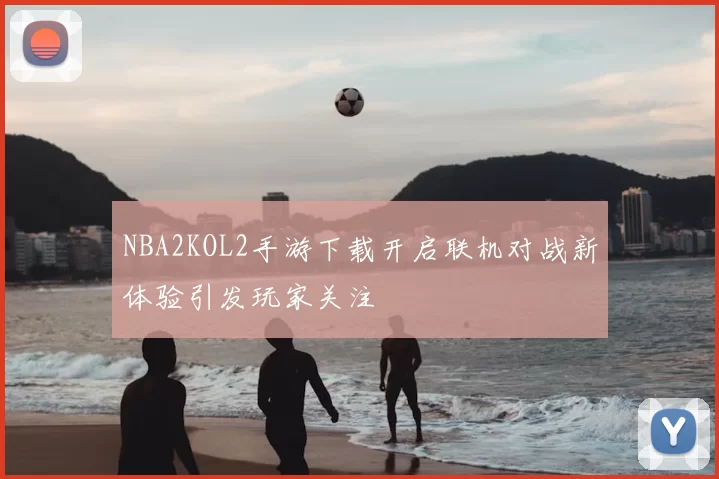NBA2KOL2手游下载开启联机对战新体验引发玩家关注