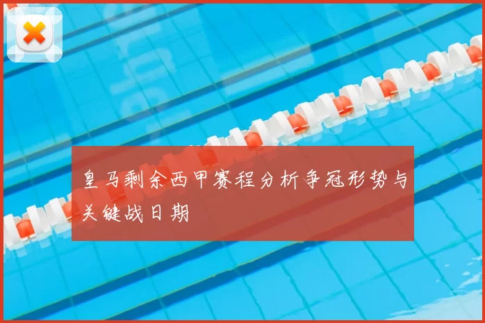 皇马剩余西甲赛程分析争冠形势与关键战日期