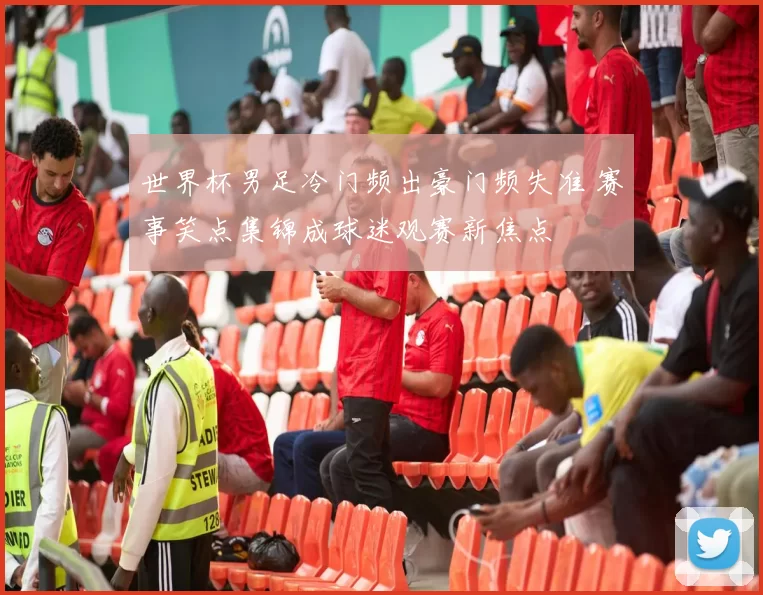 世界杯男足冷门频出豪门频失准 赛事笑点集锦成球迷观赛新焦点
