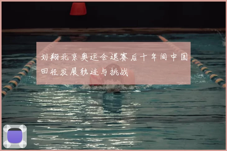 刘翔北京奥运会退赛后十年间中国田径发展轨迹与挑战