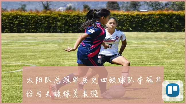 太阳队总冠军历史回顾球队夺冠年份与关键球员表现