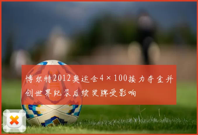 博尔特2012奥运会4×100接力夺金并创世界纪录后续奖牌受影响