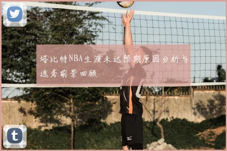 塔比特NBA生涯未达预期原因分析与选秀前景回顾
