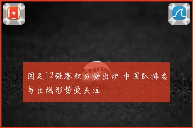 国足12强赛积分榜出炉 中国队排名与出线形势受关注