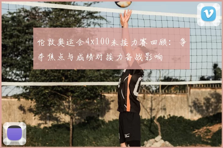 伦敦奥运会4x100米接力赛回顾:争夺焦点与成绩对接力备战影响