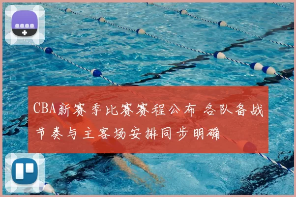 CBA新赛季比赛赛程公布 各队备战节奏与主客场安排同步明确