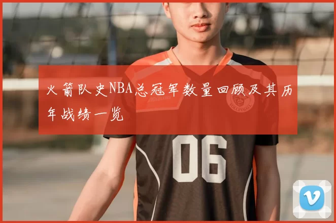 火箭队史NBA总冠军数量回顾及其历年战绩一览