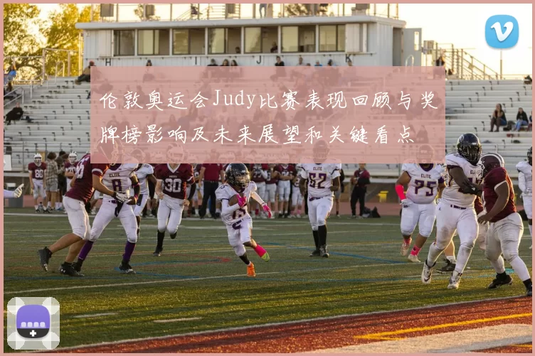 伦敦奥运会Judy比赛表现回顾与奖牌榜影响及未来展望和关键看点