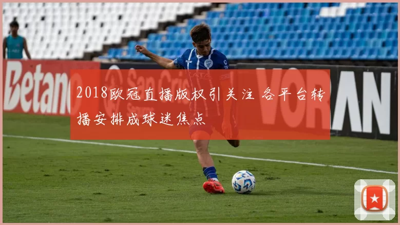 2018欧冠直播版权引关注 各平台转播安排成球迷焦点