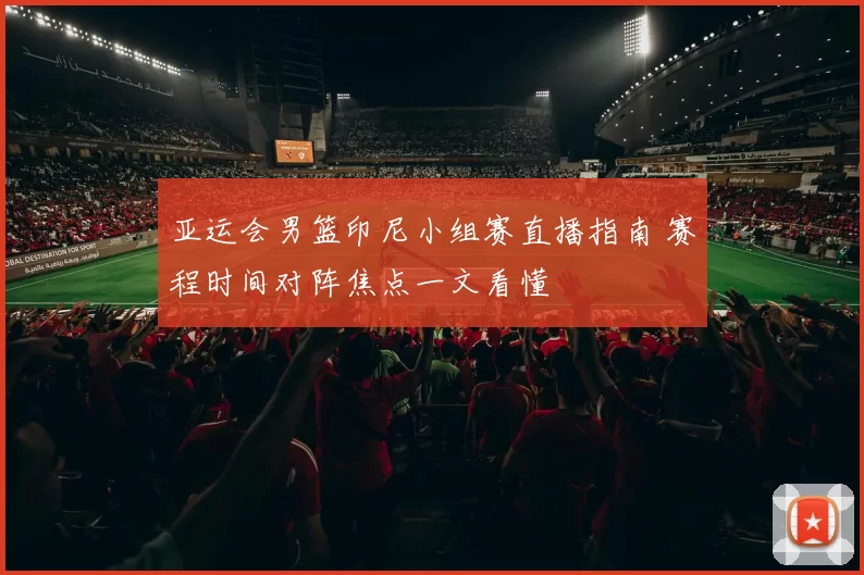 亚运会男篮印尼小组赛直播指南 赛程时间对阵焦点一文看懂