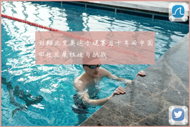 刘翔北京奥运会退赛后十年间中国田径发展轨迹与挑战