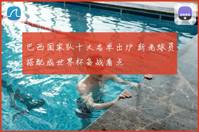 巴西国家队十大名单出炉 新老球员搭配成世界杯备战看点