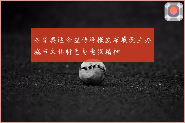 冬季奥运会宣传海报发布展现主办城市文化特色与竞技精神