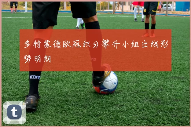 多特蒙德欧冠积分攀升小组出线形势明朗