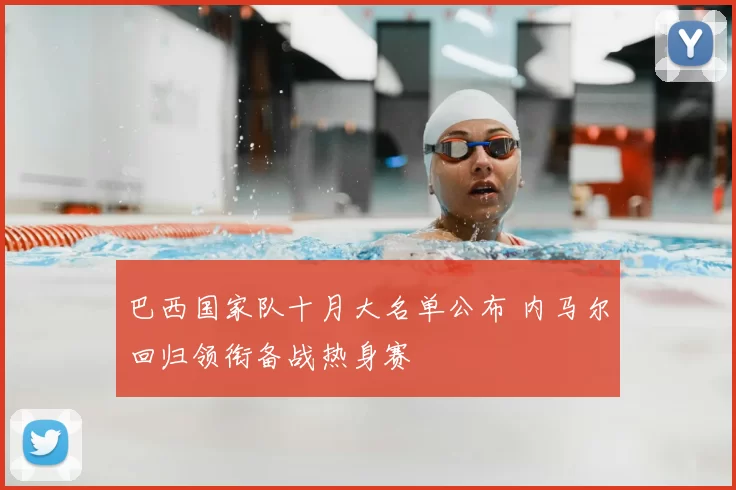 巴西国家队十月大名单公布 内马尔回归领衔备战热身赛