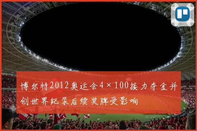 博尔特2012奥运会4×100接力夺金并创世界纪录后续奖牌受影响