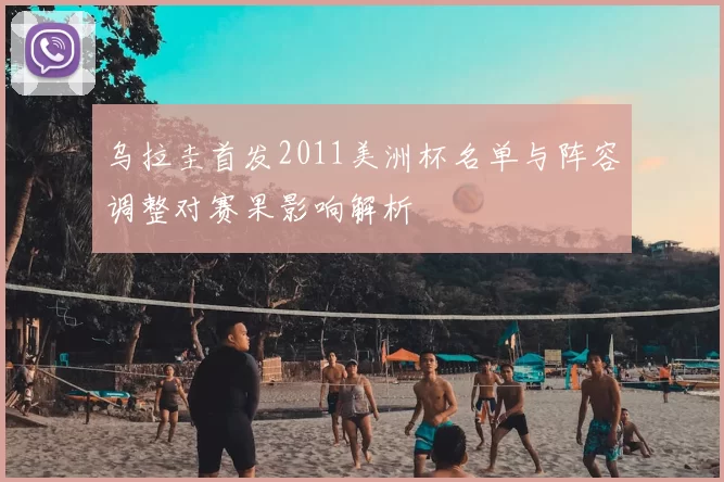 乌拉圭首发2011美洲杯名单与阵容调整对赛果影响解析