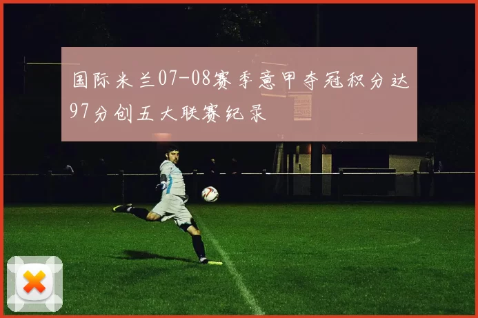 国际米兰07-08赛季意甲夺冠积分达97分创五大联赛纪录