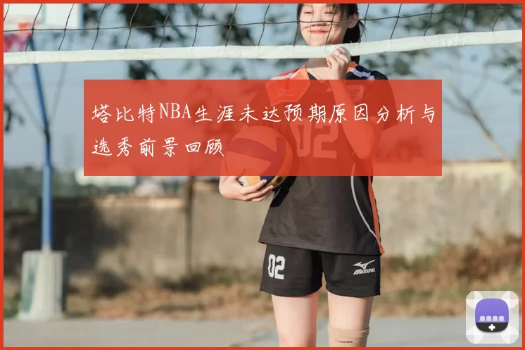 塔比特NBA生涯未达预期原因分析与选秀前景回顾